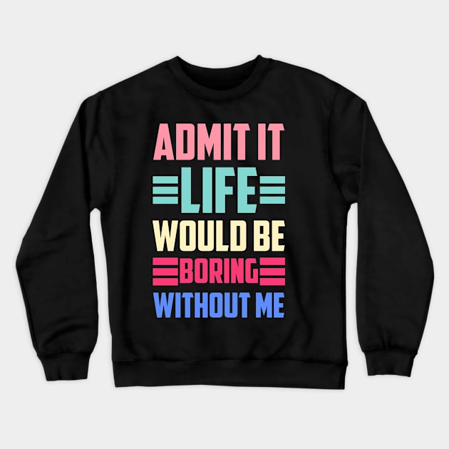 Admit It Life Would Be Boring Without Me Crewneck Sweatshirt by siliana